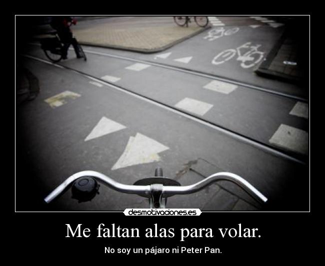 Me faltan alas para volar. - No soy un pájaro ni Peter Pan.