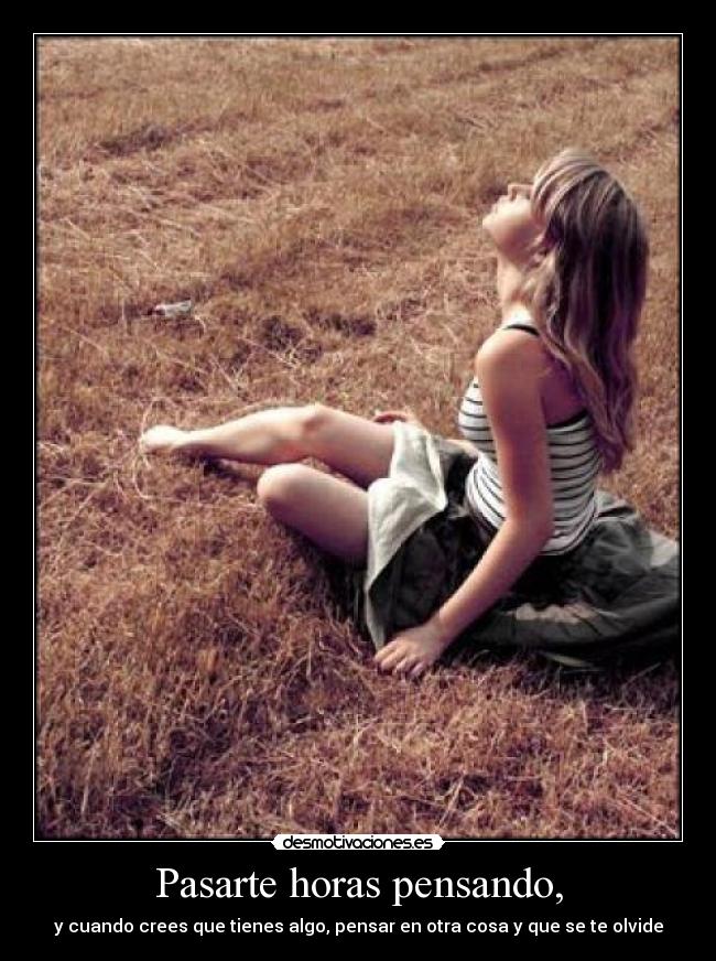 Pasarte horas pensando, -