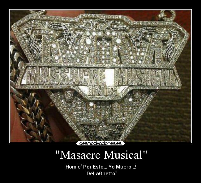 Masacre Musical - Homie Por Esto... Yo Muero...!
DeLaGhetto