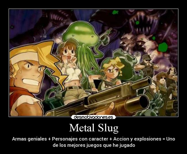 Metal Slug - Armas geniales + Personajes con caracter + Accion y explosiones = Uno
de los mejores juegos que he jugado