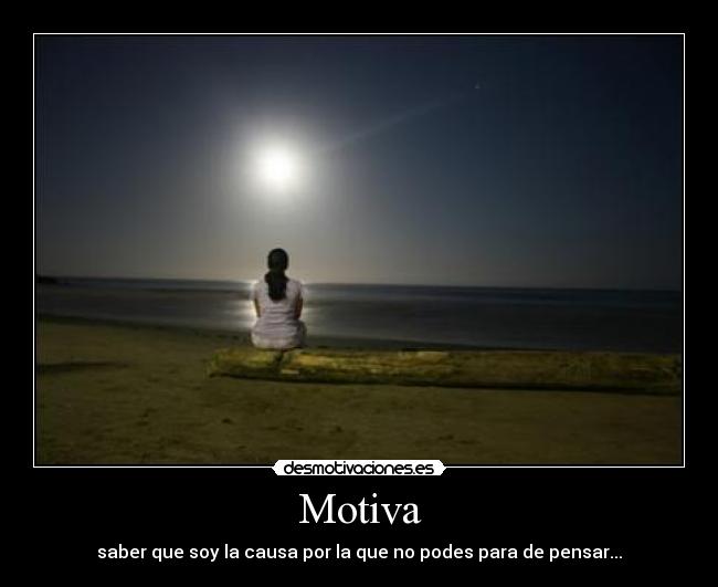 Motiva - saber que soy la causa por la que no podes para de pensar...