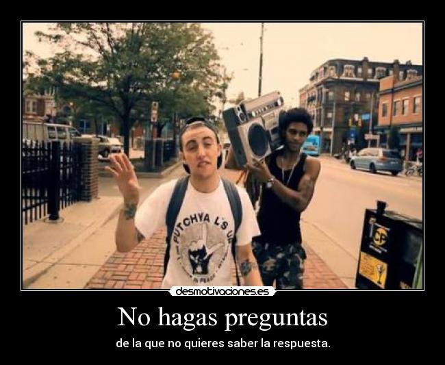 No hagas preguntas - de la que no quieres saber la respuesta.