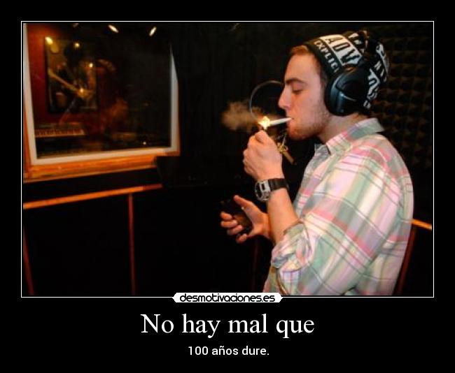 No hay mal que - 100 años dure.