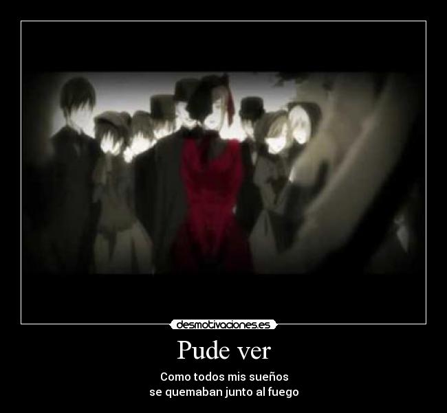 Pude ver - Como todos mis sueños
se quemaban junto al fuego