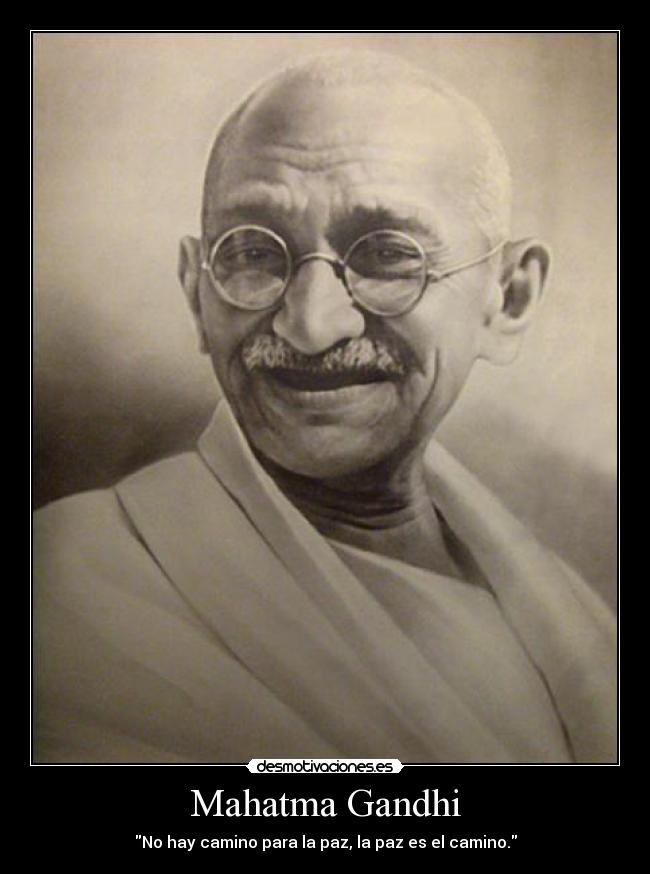 Mahatma Gandhi - No hay camino para la paz, la paz es el camino.