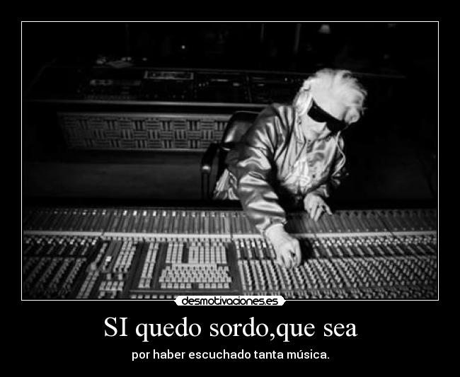 SI quedo sordo,que sea -