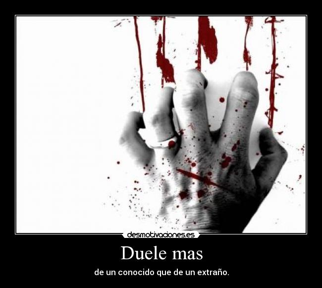 Duele mas - de un conocido que de un extraño.
