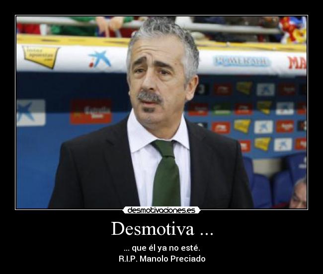 Desmotiva ... - ... que él ya no esté.
R.I.P. Manolo Preciado