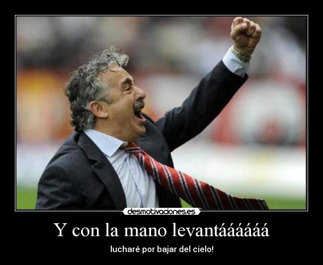 Y con la mano levantáááááá - lucharé por bajar del cielo!