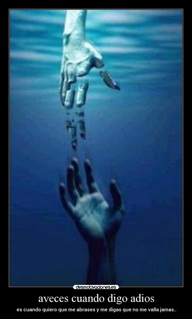 aveces cuando digo adios - es cuando quiero que me abrases y me digas que no me valla jamas..