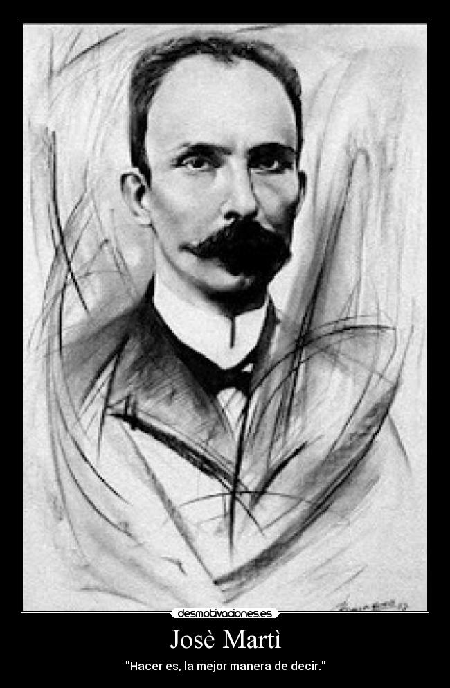 Josè Martì - Hacer es, la mejor manera de decir.