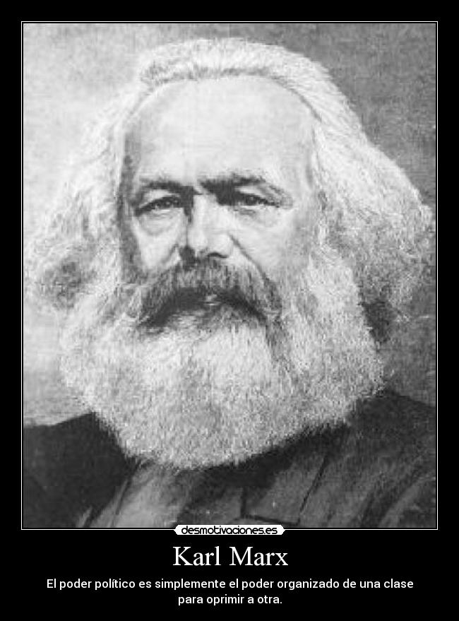 Karl Marx - El poder político es simplemente el poder organizado de una clase para oprimir a otra.