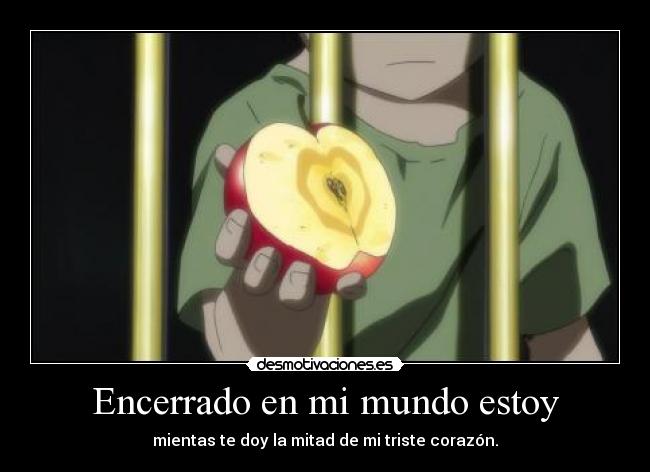 Encerrado en mi mundo estoy - mientas te doy la mitad de mi triste corazón.