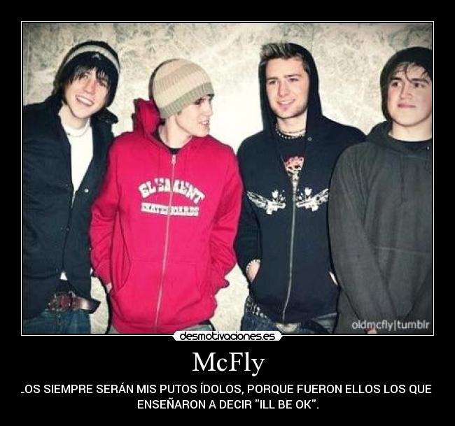 McFly - ELLOS SIEMPRE SERÁN MIS PUTOS ÍDOLOS, PORQUE FUERON ELLOS LOS QUE ME
ENSEÑARON A DECIR ILL BE OK.