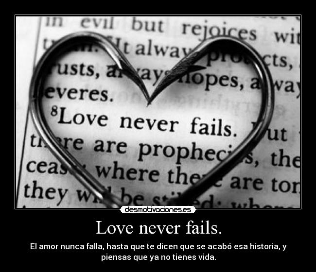 Love never fails. - El amor nunca falla, hasta que te dicen que se acabó esa historia, y
piensas que ya no tienes vida.