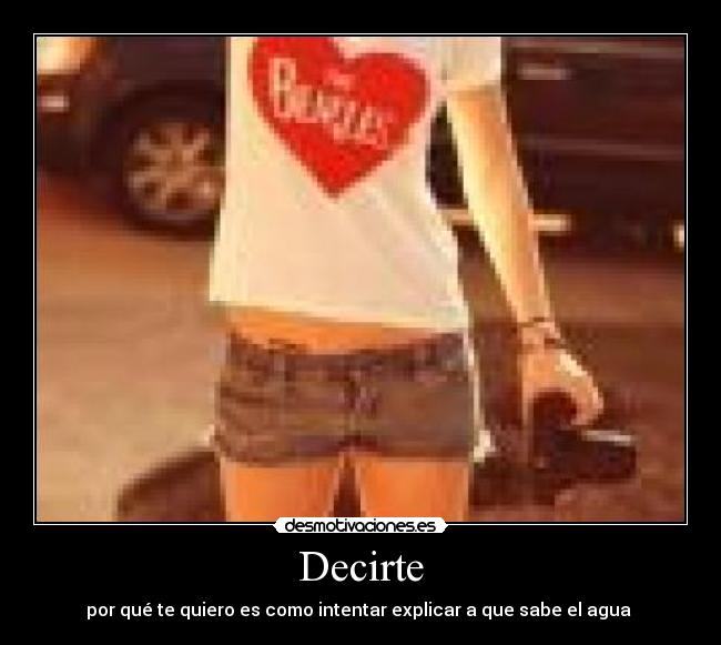 Decirte - por qué te quiero es como intentar explicar a que sabe el agua