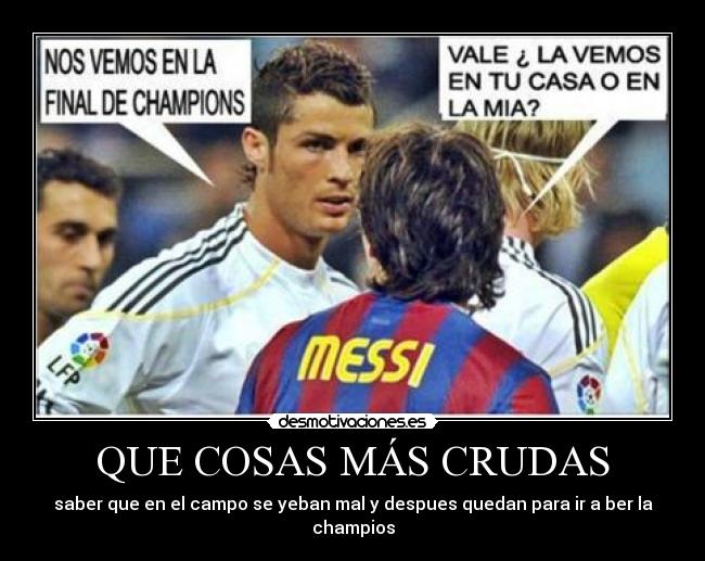 QUE COSAS MÁS CRUDAS - saber que en el campo se yeban mal y despues quedan para ir a ber la champios