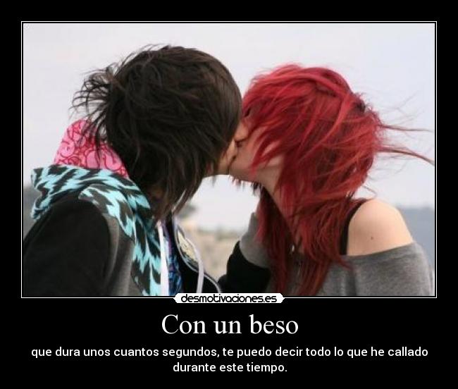 Con un beso - que dura unos cuantos segundos, te puedo decir todo lo que he callado
durante este tiempo.