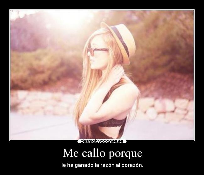 Me callo porque - le ha ganado la razón al corazón.