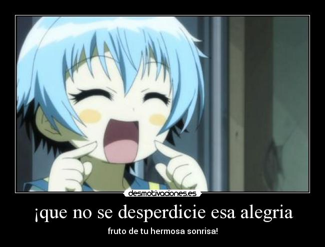¡que no se desperdicie esa alegria - fruto de tu hermosa sonrisa!