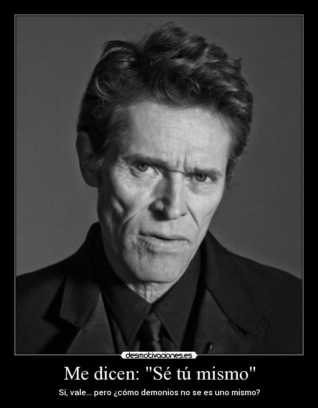 Me dicen: Sé tú mismo - Sí, vale... pero ¿cómo demonios no se es uno mismo?