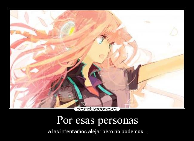 Por esas personas - a las intentamos alejar pero no podemos...