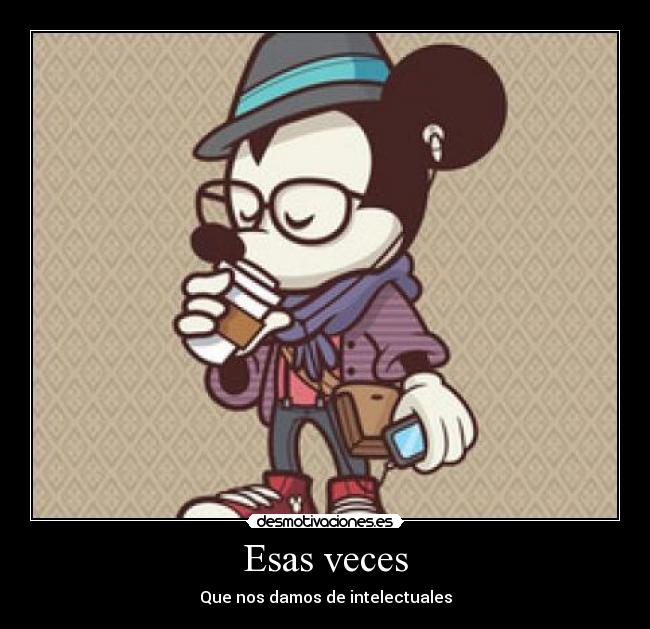 Esas veces - Que nos damos de intelectuales