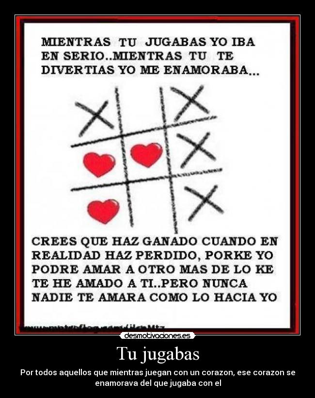 Tu jugabas - Por todos aquellos que mientras juegan con un corazon, ese corazon se
enamorava del que jugaba con el
