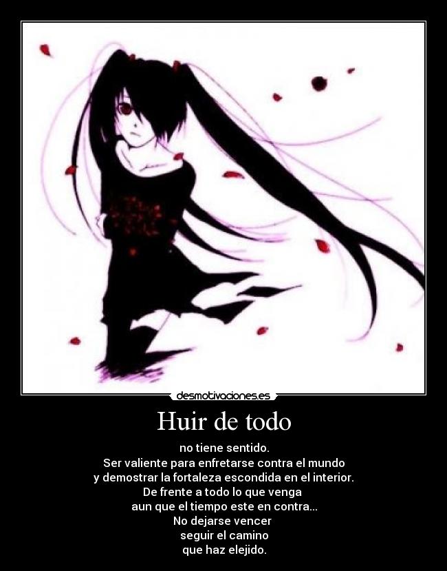 Huir de todo - no tiene sentido.
Ser valiente para enfretarse contra el mundo
y demostrar la fortaleza escondida en el interior.
De frente a todo lo que venga 
aun que el tiempo este en contra...
No dejarse vencer 
seguir el camino
que haz elejido.