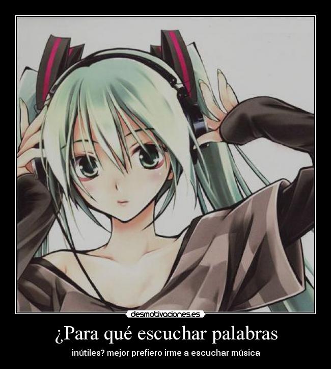 ¿Para qué escuchar palabras - inútiles? mejor prefiero irme a escuchar música