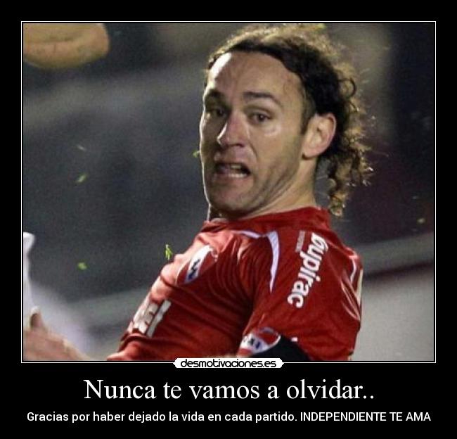 Nunca te vamos a olvidar.. - Gracias por haber dejado la vida en cada partido. INDEPENDIENTE TE AMA♥