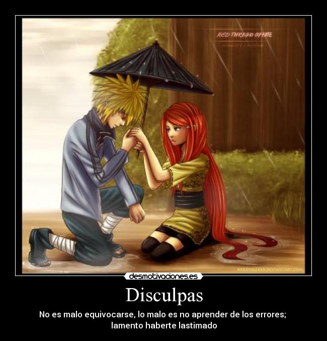 Disculpas - No es malo equivocarse, lo malo es no aprender de los errores;
lamento haberte lastimado