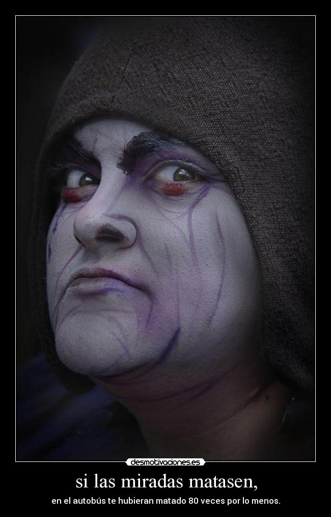 si las miradas matasen, - 