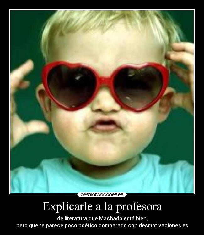 Explicarle a la profesora - de literatura que Machado está bien,
pero que te parece poco poético comparado con desmotivaciones.es