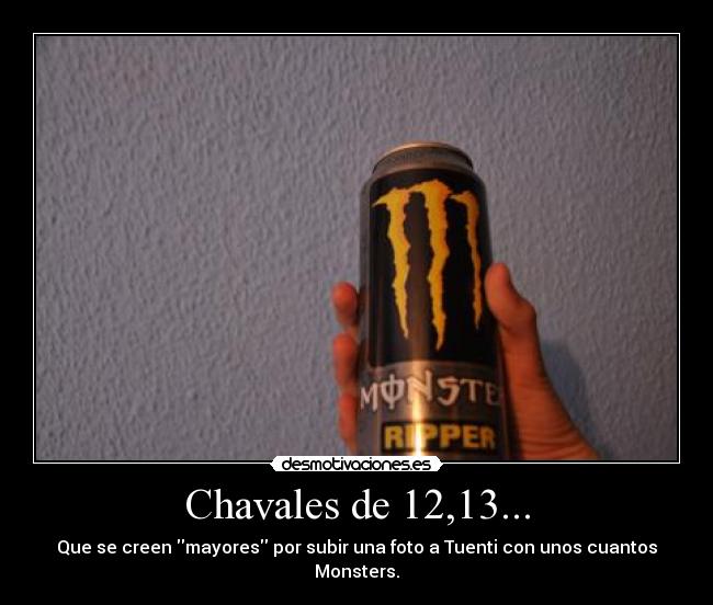 Chavales de 12,13... - Que se creen mayores por subir una foto a Tuenti con unos cuantos Monsters.
