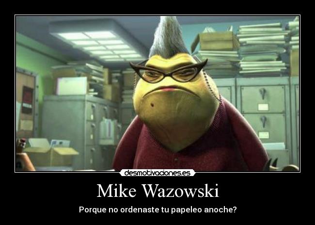 Mike Wazowski - Porque no ordenaste tu papeleo anoche?