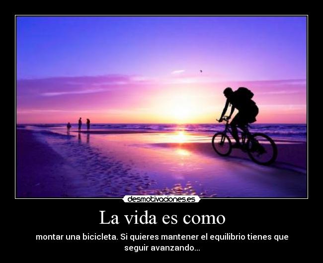 La vida es como - montar una bicicleta. Si quieres mantener el equilibrio tienes que seguir avanzando...