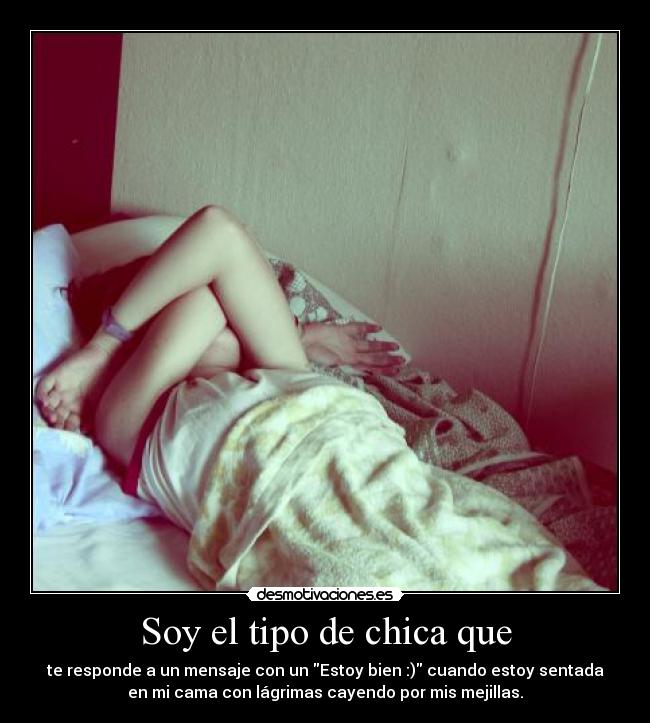 Soy el tipo de chica que - te responde a un mensaje con un Estoy bien :) cuando estoy sentada
en mi cama con lágrimas cayendo por mis mejillas.
