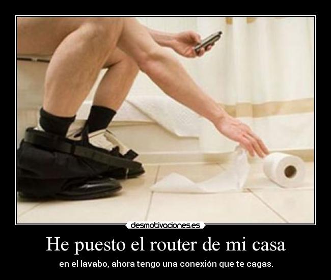 He puesto el router de mi casa - en el lavabo, ahora tengo una conexión que te cagas.