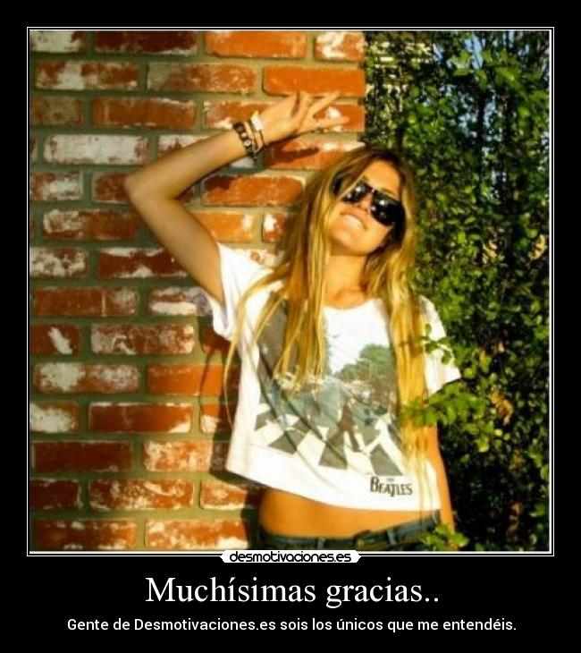 Muchísimas gracias.. - Gente de Desmotivaciones.es sois los únicos que me entendéis.