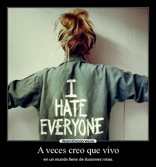 A veces creo que vivo - en un mundo lleno de ilusiones rotas.