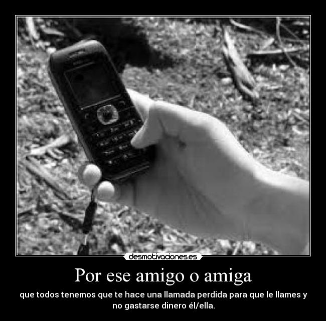 Por ese amigo o amiga - que todos tenemos que te hace una llamada perdida para que le llames y
no gastarse dinero él/ella.