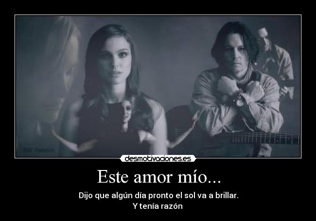 Este amor mío... - Dijo que algún día pronto el sol va a brillar.
Y tenía razón♥