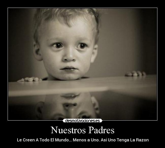 Nuestros Padres - Le Creen A Todo El Mundo... Menos a Uno. Asi Uno Tenga La Razon