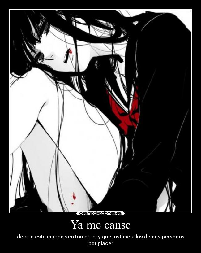 Ya me canse - de que este mundo sea tan cruel y que lastime a las demás personas por placer