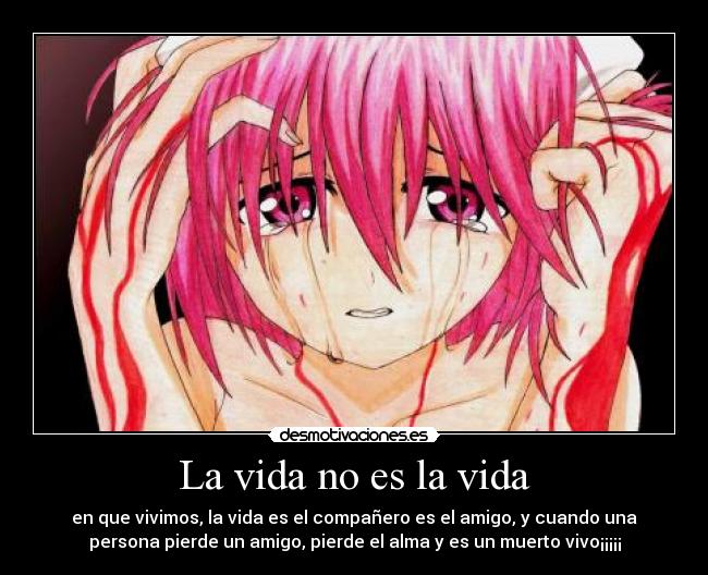 La vida no es la vida - en que vivimos, la vida es el compañero es el amigo, y cuando una
persona pierde un amigo, pierde el alma y es un muerto vivo¡¡¡¡¡