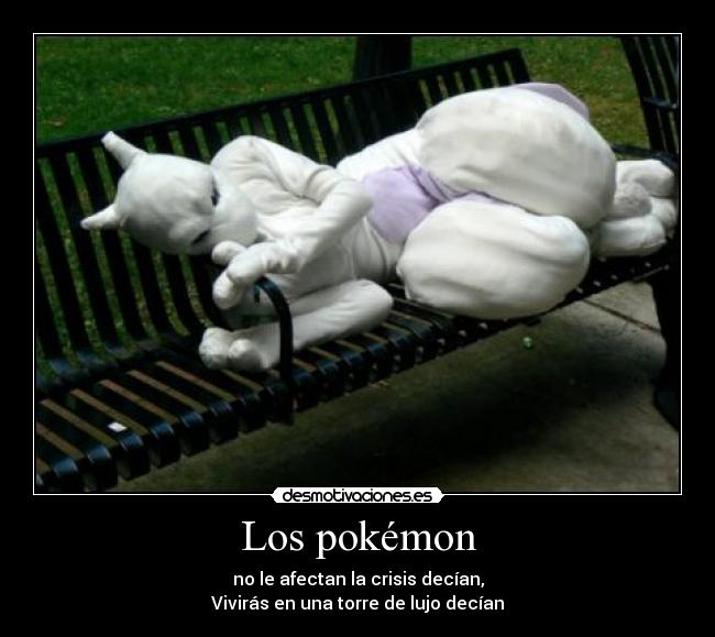 Los pokémon - no le afectan la crisis decían,
Vivirás en una torre de lujo decían