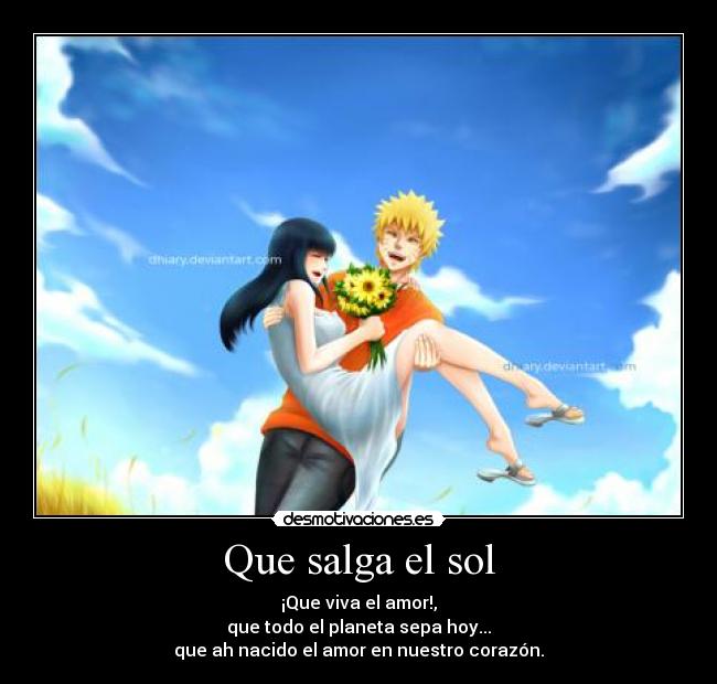 Que salga el sol - ¡Que viva el amor!,
que todo el planeta sepa hoy...
que ah nacido el amor en nuestro corazón.