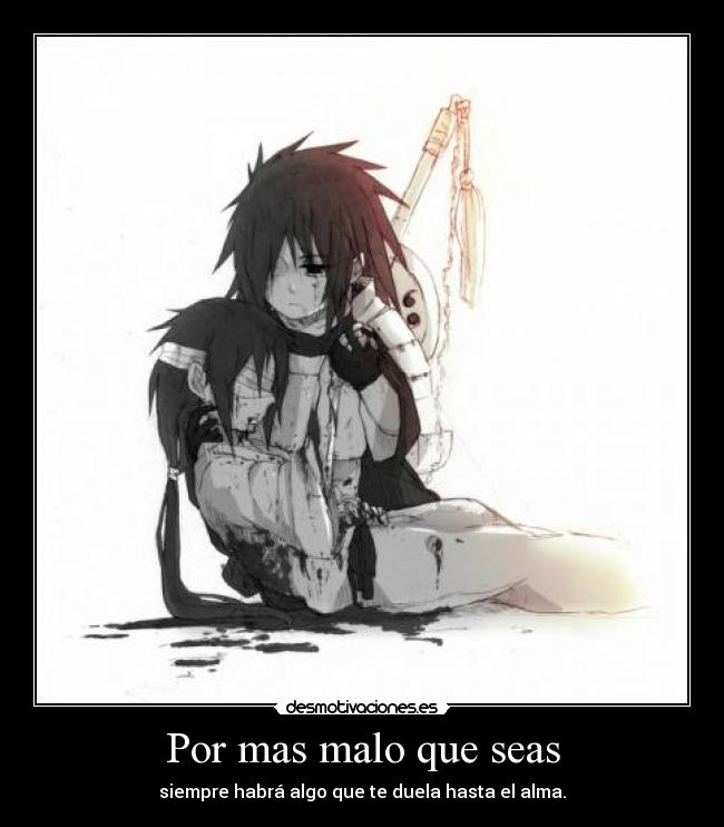 Por mas malo que seas - siempre habrá algo que te duela hasta el alma.