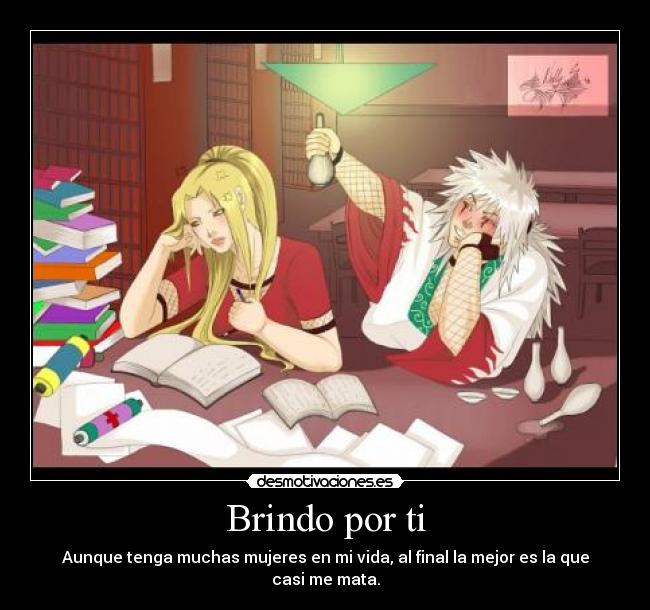 Brindo por ti - Aunque tenga muchas mujeres en mi vida, al final la mejor es la que casi me mata.